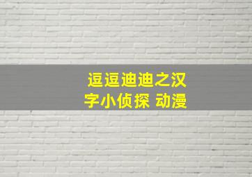 逗逗迪迪之汉字小侦探 动漫